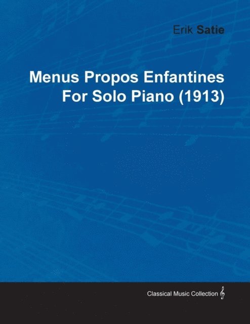 Erik Satie - Menus Propos Enfantines by Erik Satie for Solo Piano (1913), E-bok