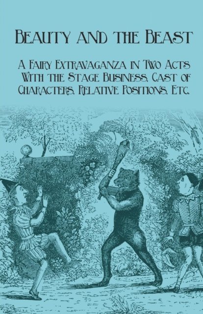 J. R. Planche - Beauty and the Beast - A Fairy Extravaganza in Two Acts - With the Stage Business, Cast of Characters, Relative Positions, Etc., E-bok