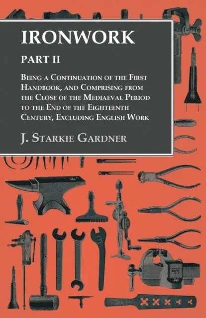 J. Starkie Gardner - Ironwork - Part II - Being a Continuation of the First Handbook, and Comprising from the Close of the Mediaeval Period to the End of the Eighteenth Century, Excluding English Work, E-bok. Tillgänglighet: Lägg i varukorg