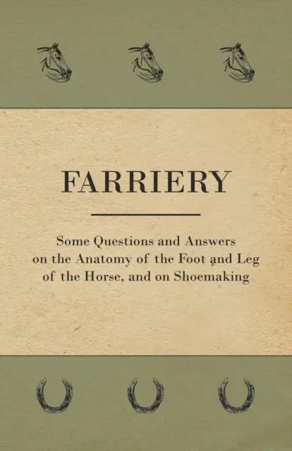 Farriery - Some Questions and Answers on the Anatomy of the Foot and Leg of the Horse, and on Shoemaking