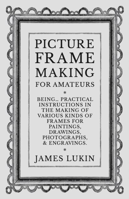 James Lukin - Picture Frame Making for Amateurs - Being Practical Instructions in the Making of Various Kinds of Frames for Paintings, Drawings, Photographs, and Engravings., E-bok. Tillgänglighet: Lägg i varukorg
