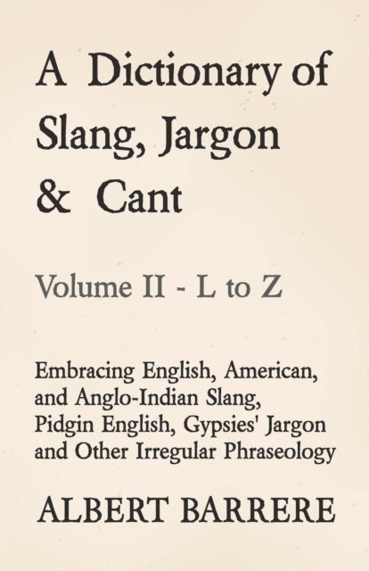 Albert Barrere - Dictionary of Slang, Jargon & Cant - Embracing English, American, and Anglo-Indian Slang, Pidgin English, Gypsies' Jargon and Other Irregular Phraseology - Volume II - L to Z, E-bok