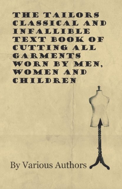 Various - Tailors Classical and Infallible Text Book of Cutting all Garments Worn by Men, Women and Children, E-bok