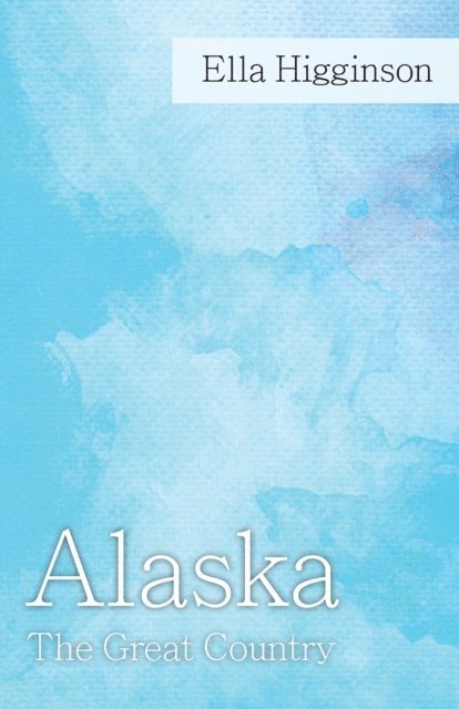 Ella Higginson - Alaska -The Great Country, E-bok