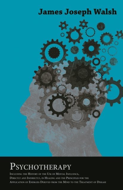 James Joseph Walsh - Psychotherapy - Including the History of the Use of Mental Influence, Directly and Indirectly, in Healing and the Principles for the Application of Energies Derived from the Mind to the Treatment of Disease, E-bok