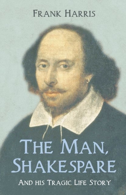 Frank Harris - Man, Shakespeare - And his Tragic Life Story, E-bok