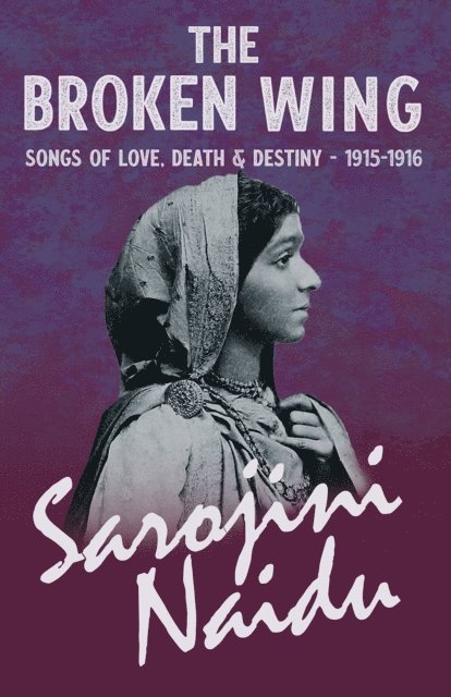 Mary C. Sturgeon, Sarojini Naidu - Broken Wing - Songs of Love, Death & Destiny - 1915-1916, E-bok