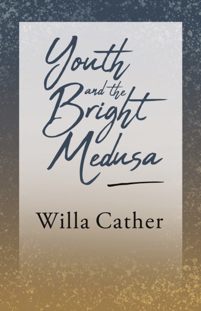 Willa Cather - Youth and the Bright Medusa, E-bok
