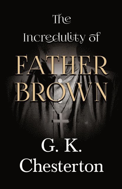 G. K. Chesterton - Incredulity of Father Brown, E-bok