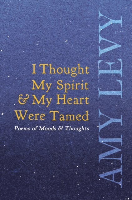 Amy Levy - I Thought My Spirit & My Heart Were Tamed - Poems of Moods & Thoughts, E-bok