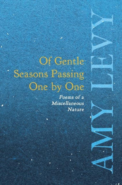 Amy Levy - Of Gentle Seasons Passing One by One - Poems of a Miscellaneous Nature, E-bok