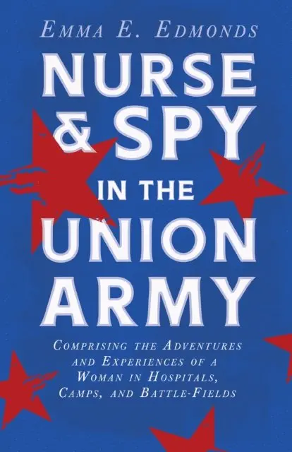 Nurse and Spy in the Union Army: Comprising the Adventures and Experiences of a Woman in Hospitals, Camps, and Battle-Fields