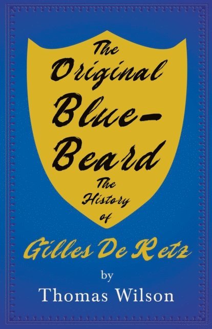 Original Blue-Beard - The History of Gilles De Retz