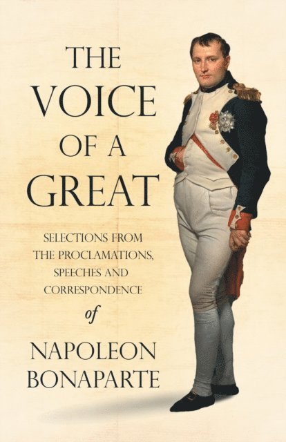 Napoleon Bonaparte, Ida M. Tarbell - Voice of a Great - Selections from the Proclamations, Speeches and Correspondence of Napoleon Bonaparte, E-bok