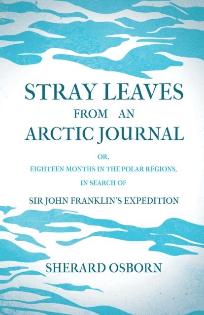 Sherard Osborn - Stray Leaves from an Arctic Journal - or, Eighteen Months in the Polar Regions, in Search of Sir John Franklin's Expedition, E-bok