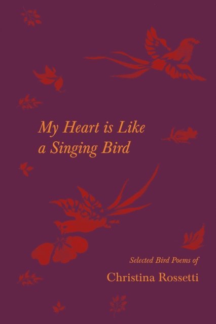 Christina Rossetti - My Heart is Like a Singing Bird - Selected Bird Poems of Christina Rossetti, E-bok