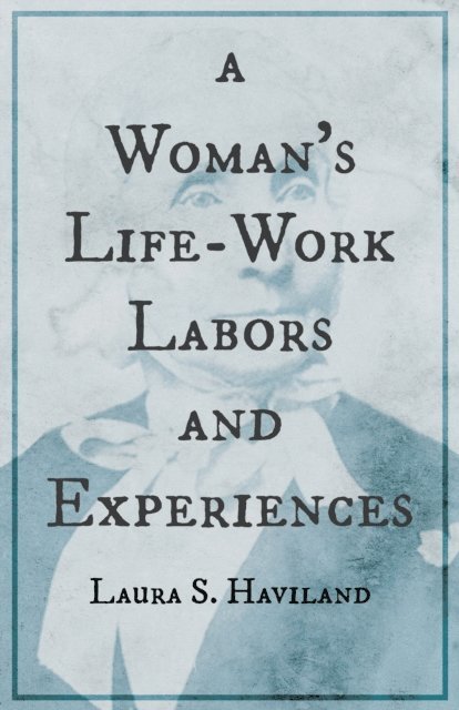 Laura S. Haviland - Woman's Life-Work - Labors and Experiences of Laura S. Haviland, E-bok