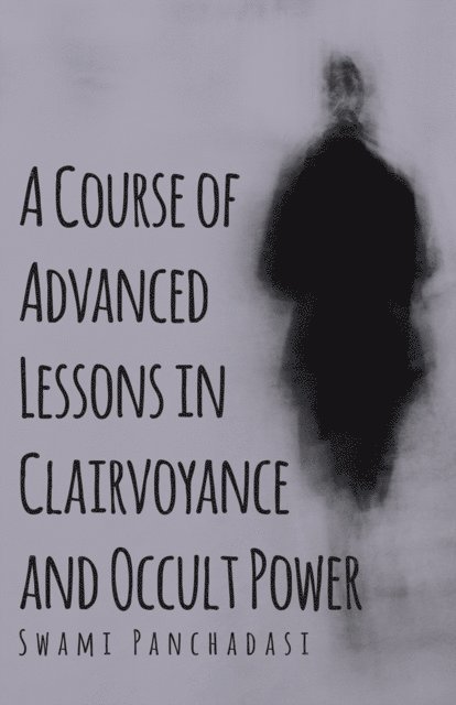 Swami Panchadasi - Course of Advanced Lessons in Clairvoyance and Occult Power, E-bok