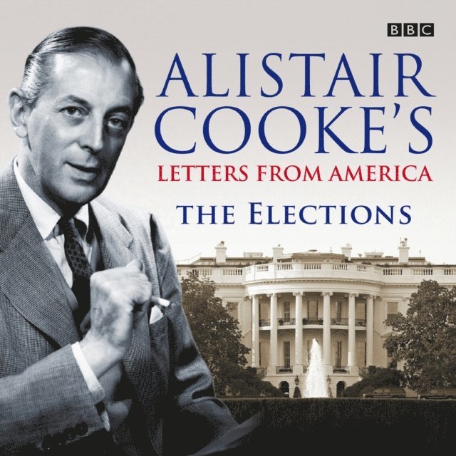 Alistair Cooke - Letters From America: The Elections, Ljudbok