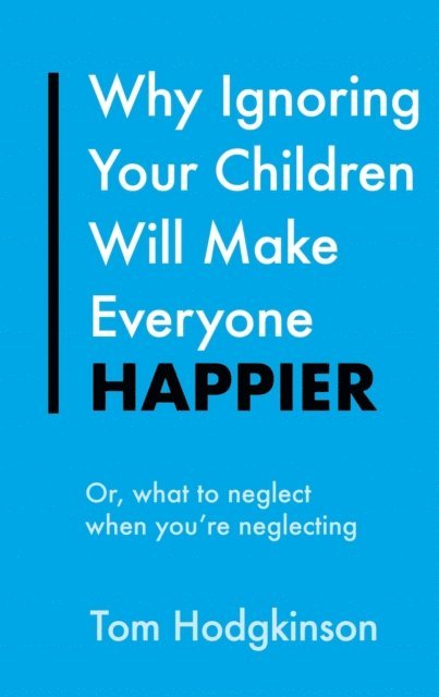 Tom Hodgkinson - Why Ignoring Your Children Will Make Everyone Happier, E-bok. Tillgänglighet: Lägg i varukorg