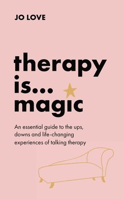 Jo Love - Therapy is... Magic : An essential guide to the ups, downs and life-changing experiences of talking therapy, Häftad