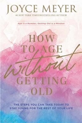 Joyce Meyer - How to Age Without Getting Old, Häftad