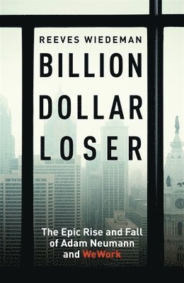 Reeves Wiedeman - Billion Dollar Loser: The Epic Rise and Fall of WeWork, Inbunden