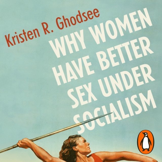 Kristen Ghodsee - Why Women Have Better Sex Under Socialism, Ljudbok