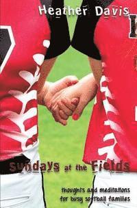 Heather Davis - Sundays At The Fields: Thoughts and Meditations for Busy Softball Families, Häftad