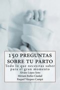 150 preguntas sobre tu parto: Todo lo que necesitas saber para ese gran momento