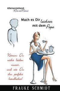 Frauke Schmidt - Mach es Dir leichter mit dem Papa!: Warum Du nicht leiden musst.. und wie Du ihn perfekt handhabst!, Häftad. Tillgänglighet: Lägg i varukorg