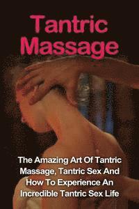 Jill Vance - Tantric Massage: Learn The Amazing Art Of Tantric Massage, Tantric Sex And How To Experience An Incredible Tantric Sex Life Today: Tant, Häftad