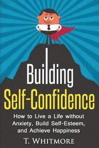 T. Whitmore - Building Self-Confidence: How to Live a Life without Anxiety, Build Self-Esteem, and Achieve Happiness, Häftad. Tillgänglighet: Lägg i varukorg