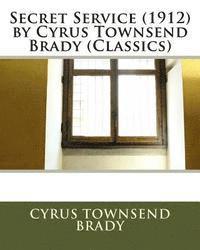 Secret Service (1912) by Cyrus Townsend Brady (Classics)