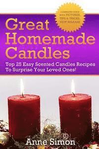 Anne Simon - Great Homemade Candles: Top 25 Easy Scented Candles Recipes To Surprise Your Loved Ones!, Häftad