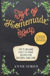 Anne Simon - Art of Homemade Soap: Top 25 Organic Easy-to-Make Recipes For Natural Skin Care, Häftad
