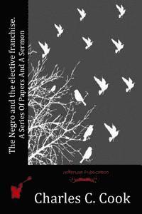 Charles C. Cook - The Negro and the elective franchise. A Series Of Papers And A Sermon, Häftad. Tillgänglighet: Lägg i varukorg