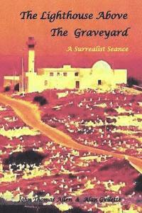 Alan Gullette, John Thomas Allen - The Lighthouse Above the Graveyard: A Surrealist Seance, Häftad