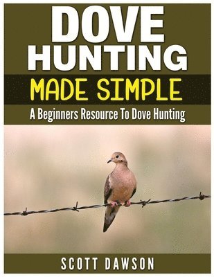 Scott Dawson - Dove Hunting Made Simple: A Beginners Resource to Dove Hunting, Häftad