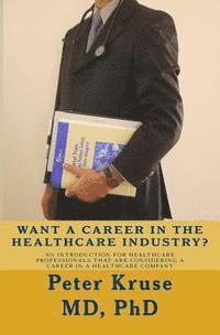 Peter Kruse - Want a Career in the Healthcare Industry?: An introduction for healthcare professionals that are considering a career in a healthcare company, Häftad