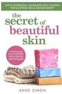 Anne Simon - The Secret Of Beautiful Skin: Top 25 Gorgeous, Handmade Body Lotions For Glowing Skin & Aromatherapy, Häftad