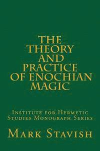 The Theory and Practice of Enochian Magic: Institute for Hermetic Studies Monograph Series