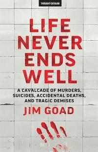 Jim Goad - Life Never Ends Well: A Cavalcade of Murders, Suicides, Accidental Deaths, & Tra, Häftad