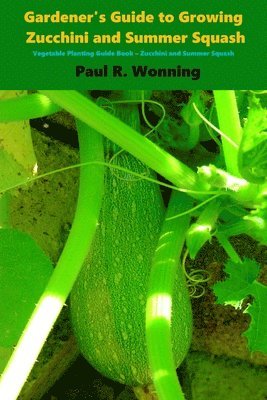 Paul R. Wonning - Gardener's Guide to Growing Zucchini and Summer Squash: Vegetable Planting Guide Book - Zucchini and Summer Squash, Häftad. Tillgänglighet: Lägg i varukorg