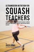 Ultramodern Nutrition for Squash Teachers: Teaching Your Students Advanced RMR Techniques to Improve Hand Speed, Reduce Muscle Soreness, and Accelerat