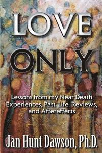 Jan Hunt Dawson Ph. D., Marley Gibson - Love Only: Lessons from my Near-Death Experiences, Past Life Reviews, and Aftereffects, Häftad