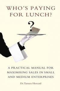 Tamara Howard - Who's Paying for Lunch: A Practical Manual for Maximising Sales in Small and Medium Enterprises, Häftad. Tillgänglighet: Lägg i varukorg