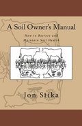 A Soil Owner's Manual: How to Restore and Maintain Soil Health