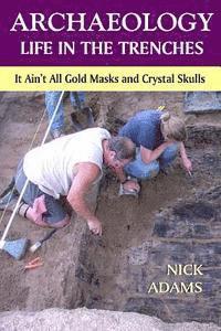 Nick Adams - ARCHAEOLOGY -Life in the Trenches: It Ain't All Golden Masks and Crystal Skulls, Häftad