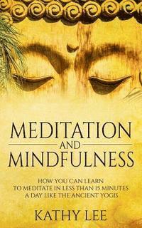 Kathy Lee - Meditation And Mindfulness: How you can learn to Meditate in less than 15 minutes a day like the Ancient Yogis, Häftad. Tillgänglighet: Lägg i varukorg